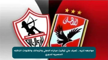 مواجهة نارية.. تعرف على توقيت مباراة الأهلي والزمالك والقنوات الناقلة الحصرية للدوري